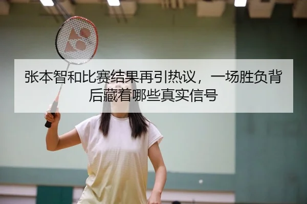 张本智和比赛结果再引热议，一场胜负背后藏着哪些真实信号（manguantiyu）